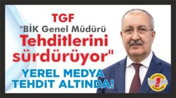 TGF “BİK GENEL MÜDÜRÜ TEHDİTLERİNİ SÜRDÜRÜYOR”